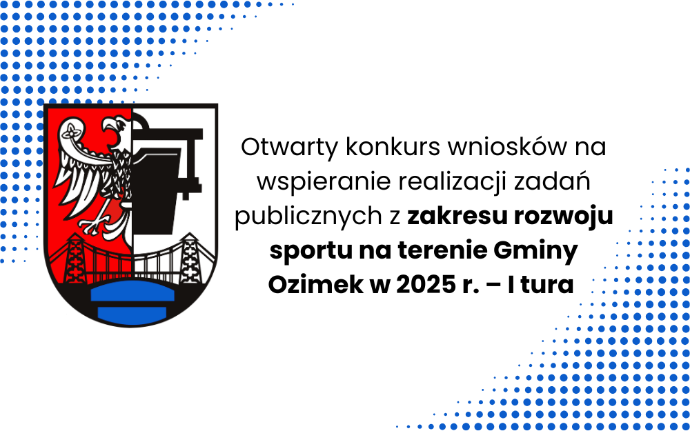 Zarządzenie Nr OR.0050.219.2024 Burmistrza Ozimka z dnia 17 grudnia 2024 r. w sprawie ogłoszenia otwartego konkursu wniosków na wspieranie realizacji zadań publicznych z zakresu rozwoju sportu na terenie Gminy Ozimek w 2025 roku – I tura 